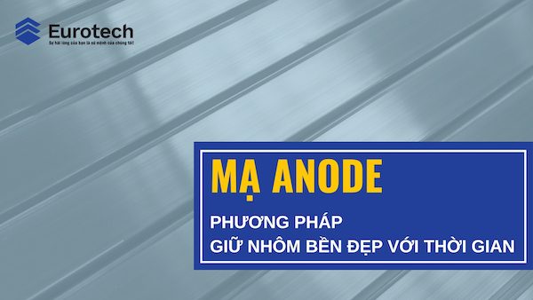 Mạ Anode nhôm – Phương pháp giữ nhôm bền đẹp với thời gian