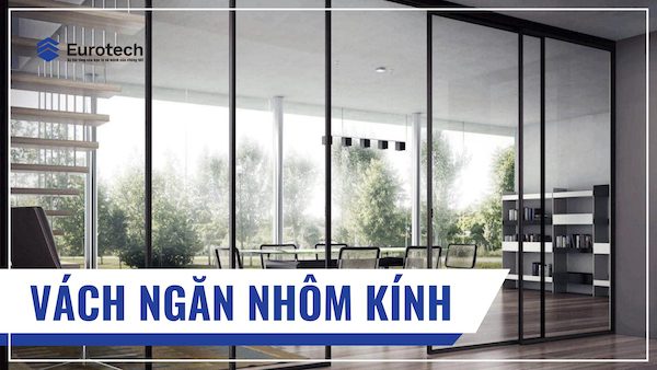 Vách ngăn nhôm kính: Đặc điểm cấu tạo, phân loại và ứng dụng thực tế